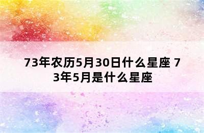 73年农历5月30日什么星座 73年5月是什么星座